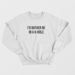 I'd Rather Be In a K Hole Ketamine Sweatshirt