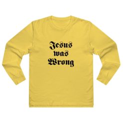 Jesus Was Wrong Long Sleeve Shirt