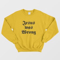 Jesus Was Wrong Sweatshirt