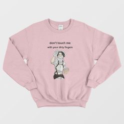 Levi Ackerman Don't Touch Me With Your Dirty Fingers Sweatshirt
