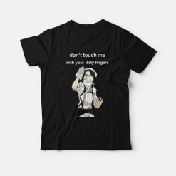 Levi Ackerman Don't Touch Me With Your Dirty Fingers T-Shirt