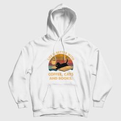 Life Is Better With Coffee Cats and Books Hoodie