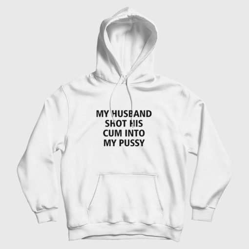 My Husband Shot His Cum Into My Pussy Hoodie