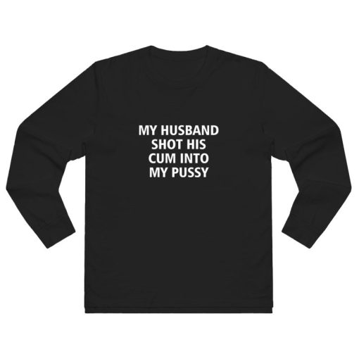My Husband Shot His Cum Into My Pussy Long Sleeve Shirt