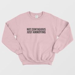 Not Contagious Just Annoying Sweatshirt