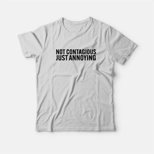 Not Contagious Just Annoying T-Shirt