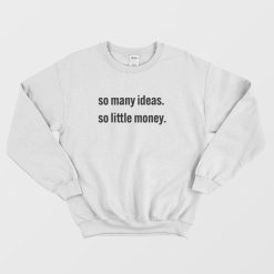 So Many Ideas So Little Money Sweatshirt