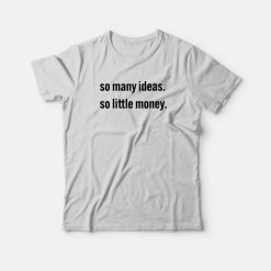 So Many Ideas So Little Money T-Shirt
