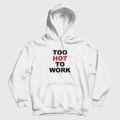 Too Hot To Work Hoodie