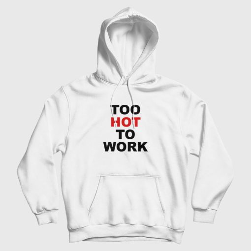 Too Hot To Work Hoodie