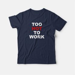 Too Hot To Work T-Shirt
