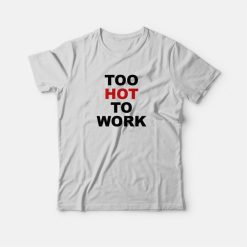 Too Hot To Work T-Shirt