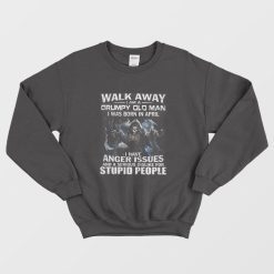 Walk Away I am Grumpy Old Man I Was Born In April Sweatshirt