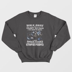 Walk Away I am Grumpy Old Man I Was Born In March Sweatshirt