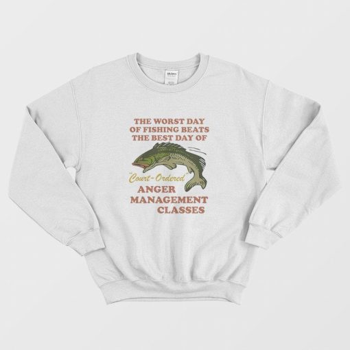 Worst Day Of Fishing Beats The Best Day Of Court Ordered Anger Management Sweatshirt