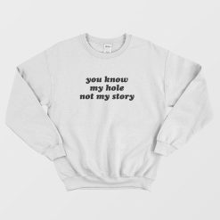 You Know My Hole Not My Story Sweatshirt