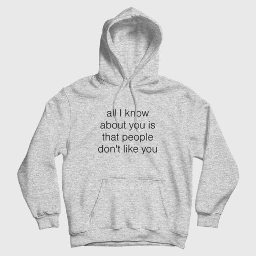 All I Know About You Is That People Don't Like You Hoodie
