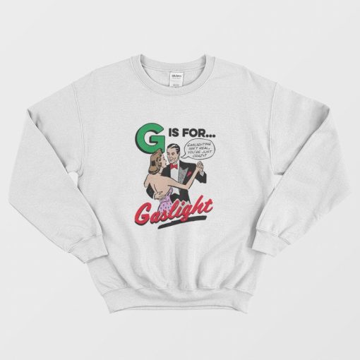 G Is For Gaslight Isn't Real You're Just Crazy Sweatshirt