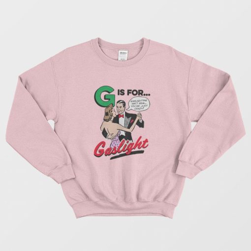 G Is For Gaslight Isn't Real You're Just Crazy Sweatshirt