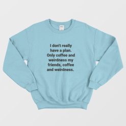 I Don't Really Have A Plan Only Coffee and Weirdness My Friends Sweatshirt