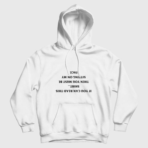 If You Can Read This Shirt Then You Must Be Sitting On My Face Hoodie