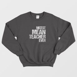 Nicest Mean Teacher Ever Sweatshirt