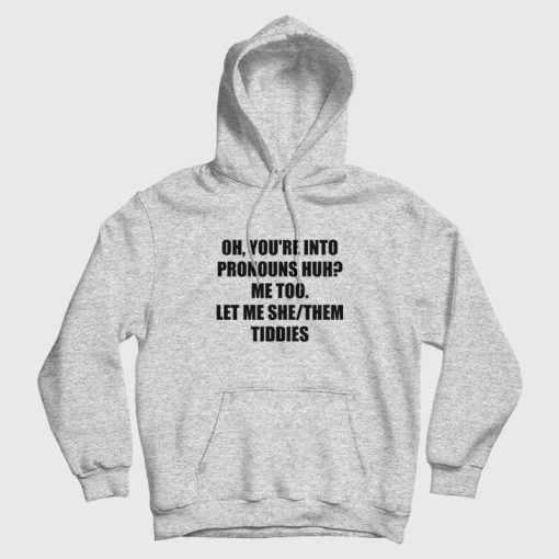 Oh You're Into Pronouns Huh Me Too Let Me She Them Tiddies Hoodie