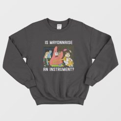 Patrick Star Is Mayonnaise an Instrument Sweatshirt