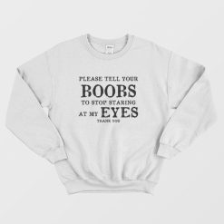 Please Tell Your Boobs To Stop Staring At My Eyes Thank You Sweatshirt