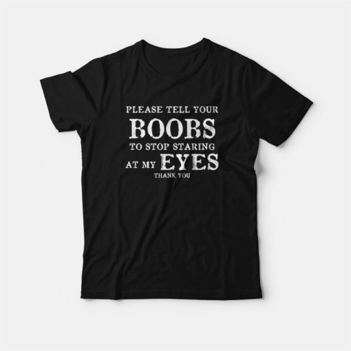 Please Tell Your Boobs To Stop Staring At My Eyes Thank You T-Shirt