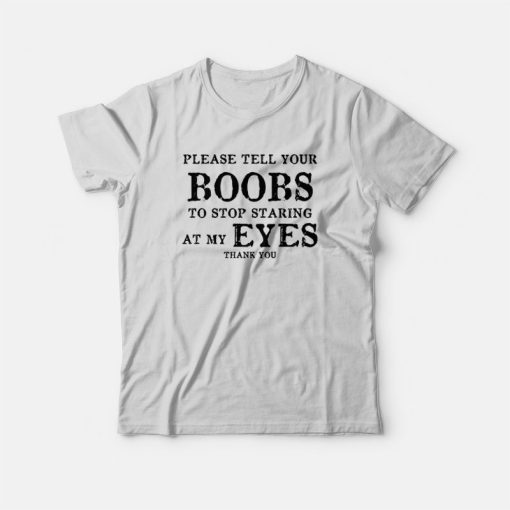 Please Tell Your Boobs To Stop Staring At My Eyes Thank You T-Shirt