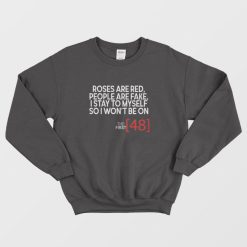 Roses Are Red People Are Fake I Stay To Myself So I Won't Be On The First 48 Sweatshirt