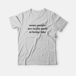 Some People Are Really Good At Being Fake T-Shirt