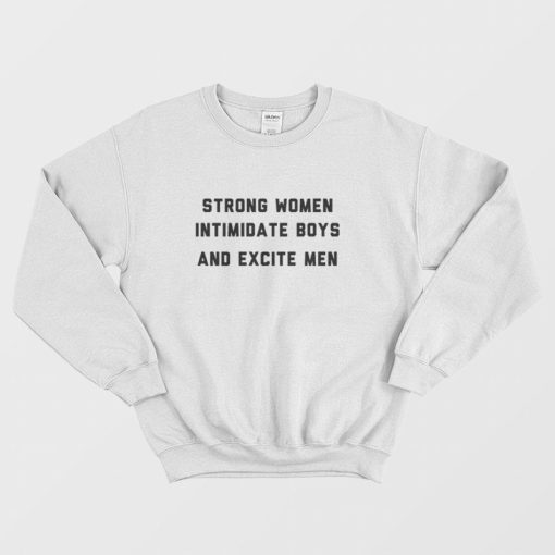 Strong Women Intimidate Boys and Excite Men Sweatshirt
