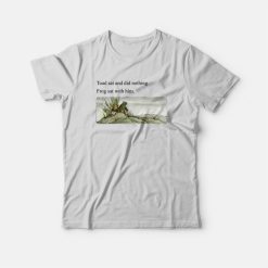 Toad Sat and Did Nothing Frog Sat With Him T-Shirt