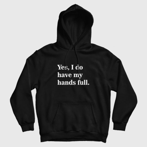 Yes I Do Have My Hands Full Hoodie