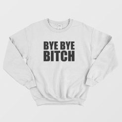 Bye Bye Bitch Sweatshirt