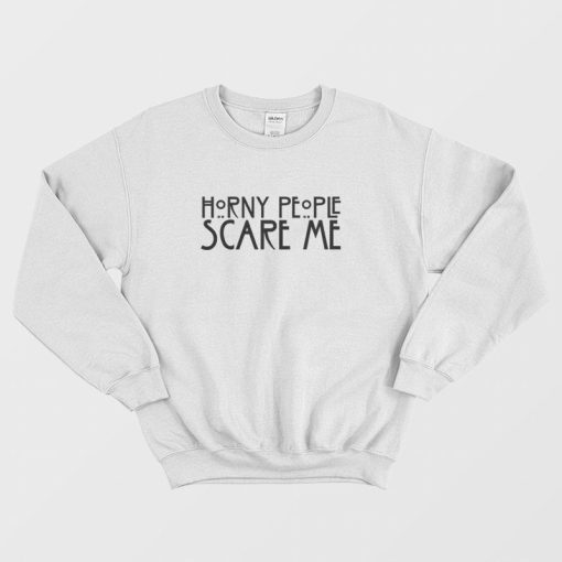 Horny People Scare Me Sweatshirt