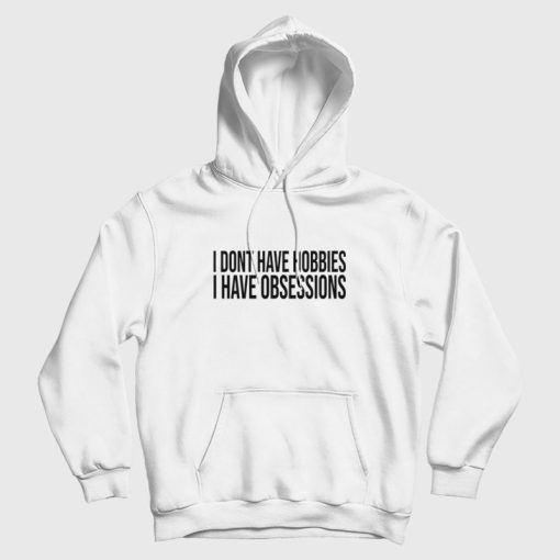 I Dont Have Hobbies I Have Obsessions Hoodie