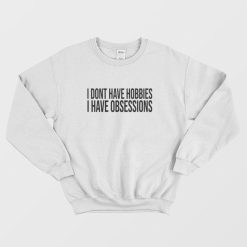 I Dont Have Hobbies I Have Obsessions Sweatshirt