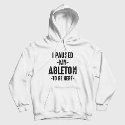 I Paused My Ableton To Be Here Hoodie