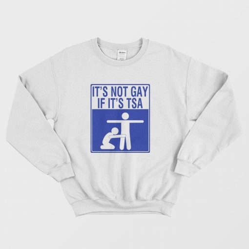 It's Not Gay If It's Tsa Sweatshirt