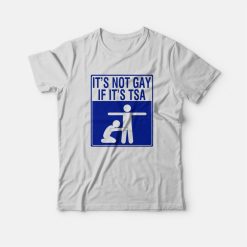 It's Not Gay If It's Tsa T-Shirt