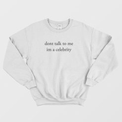 Dont Talk To Me Im A Celebrity Sweatshirt