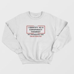 I Identify As A Conspiracy Theorist My Pronouns Are Told You So Sweatshirt