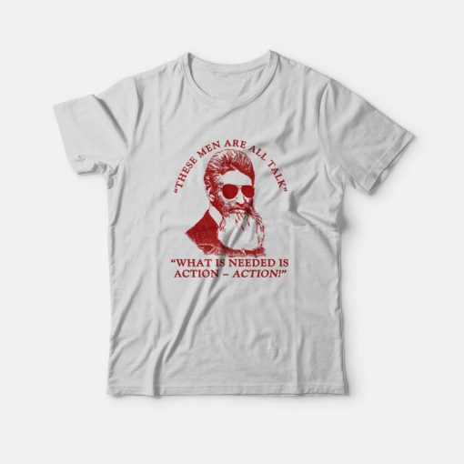 John Brown These Men Are All Talk What Is Needed Is Action T-Shirt