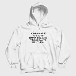 Some People Are Alive Simply Because It's Illegal To Kill Them Hoodie