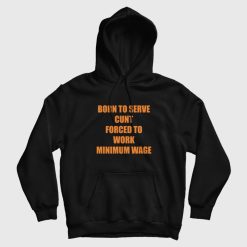 Born To Serve Cunt Forced To Work Minimum Wage Hoodie