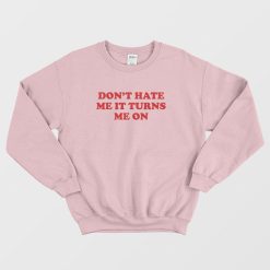 Don't Hate Me It Turns Me On Sweatshirt