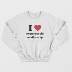 I Love My Parasocial Relationship Sweatshirt